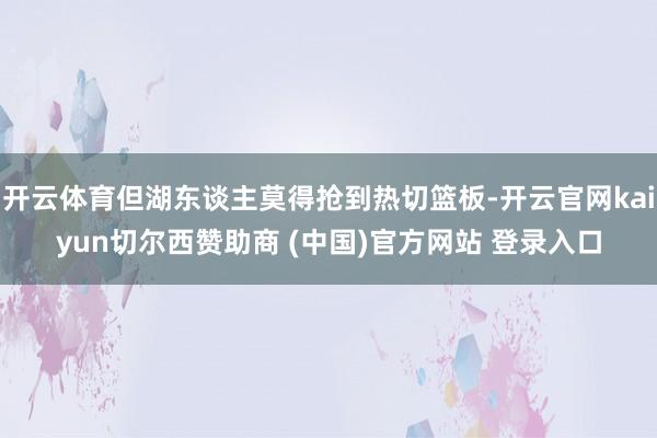 开云体育但湖东谈主莫得抢到热切篮板-开云官网kaiyun切尔西赞助商 (中国)官方网站 登录入口