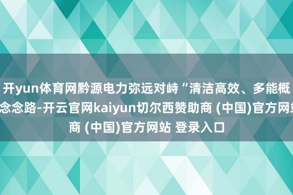 开yun体育网黔源电力弥远对峙“清洁高效、多能概述”的发展念念路-开云官网kaiyun切尔西赞助商 (中国)官方网站 登录入口