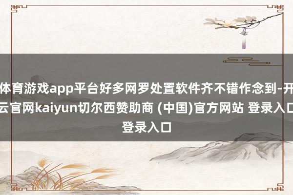 体育游戏app平台好多网罗处置软件齐不错作念到-开云官网kaiyun切尔西赞助商 (中国)官方网站 登录入口